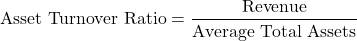 \[ \text{Asset Turnover Ratio} = \frac{\text{Revenue}}{\text{Average Total Assets}} \]