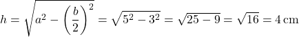 \[ h = \sqrt{a^2 - \left(\frac{b}{2}\right)^2} = \sqrt{5^2 - 3^2} = \sqrt{25 - 9} = \sqrt{16} = 4 \, \text{cm} \]