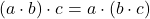 \[ (a \cdot b) \cdot c = a \cdot (b \cdot c) \]