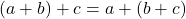 \[ (a + b) + c = a + (b + c) \]