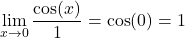 \[ \lim_{x \to 0} \frac{\cos(x)}{1} = \cos(0) = 1 \]