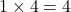 1 \times 4 = 4