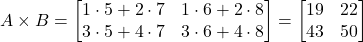 \[ A \times B = \begin{bmatrix} 1 \cdot 5 + 2 \cdot 7 & 1 \cdot 6 + 2 \cdot 8 \\ 3 \cdot 5 + 4 \cdot 7 & 3 \cdot 6 + 4 \cdot 8 \end{bmatrix} = \begin{bmatrix} 19 & 22 \\ 43 & 50 \end{bmatrix} \]