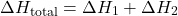 \[ \Delta H_{\text{total}} = \Delta H_1 + \Delta H_2 \]