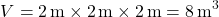 \[ V = 2 \, \text{m} \times 2 \, \text{m} \times 2 \, \text{m} = 8 \, \text{m}^3 \]