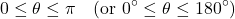 \[ 0 \leq \theta \leq \pi \quad \text{(or } 0^\circ \leq \theta \leq 180^\circ\text{)} \]