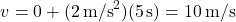 \[ v = 0 + (2 \, \text{m/s}^2)(5 \, \text{s}) = 10 \, \text{m/s} \]