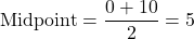 \[ \text{Midpoint} = \frac{0 + 10}{2} = 5 \]