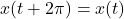 \[ x(t + 2\pi) = x(t) \]