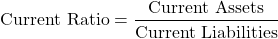 \[ \text{Current Ratio} = \frac{\text{Current Assets}}{\text{Current Liabilities}} \]