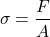 \[ \sigma = \frac{F}{A} \]