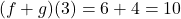 (f + g)(3) = 6 + 4 = 10