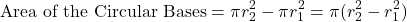 \[ \text{Area of the Circular Bases} = \pi r_2^2 - \pi r_1^2 = \pi (r_2^2 - r_1^2) \]