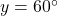 y = 60^\circ