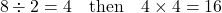 \[ 8 \div 2 = 4 \quad \text{then} \quad 4 \times 4 = 16 \]