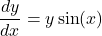 \[ \frac{dy}{dx} = y \sin(x) \]