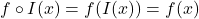 f \circ I(x) = f(I(x)) = f(x)