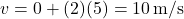 \[ v = 0 + (2)(5) = 10 \, \text{m/s} \]