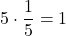 \[ 5 \cdot \frac{1}{5} = 1 \]