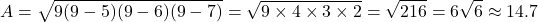 \[ A = \sqrt{9(9-5)(9-6)(9-7)} = \sqrt{9 \times 4 \times 3 \times 2} = \sqrt{216} = 6\sqrt{6} \approx 14.7 \]