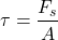 \[ \tau = \frac{F_s}{A} \]