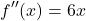 \[ f''(x) = 6x \]