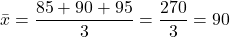 \[ \bar{x} = \frac{85 + 90 + 95}{3} = \frac{270}{3} = 90 \]