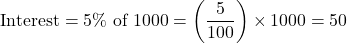 \[ \text{Interest} = 5\% \text{ of } 1000 = \left( \frac{5}{100} \right) \times 1000 = 50 \]