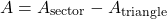 \[ A = A_{\text{sector}} - A_{\text{triangle}} \]