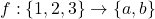 f: \{1, 2, 3\} \to \{a, b\}