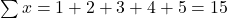 \sum x = 1 + 2 + 3 + 4 + 5 = 15