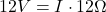 \[ 12V = I \cdot 12\Omega \]