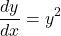 \[ \frac{dy}{dx} = y^2 \]