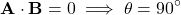 \[ \mathbf{A} \cdot \mathbf{B} = 0 \implies \theta = 90^\circ \]