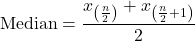 \[ \text{Median} = \frac{x_{\left(\frac{n}{2}\right)} + x_{\left(\frac{n}{2} + 1\right)}}{2} \]