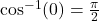 \cos^{-1}(0) = \frac{\pi}{2}