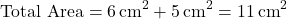 \[ \text{Total Area} = 6 \, \text{cm}^2 + 5 \, \text{cm}^2 = 11 \, \text{cm}^2 \]