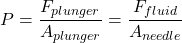 \[ P = \frac{F_{plunger}}{A_{plunger}} = \frac{F_{fluid}}{A_{needle}} \]