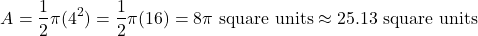 \[ A = \frac{1}{2} \pi (4^2) = \frac{1}{2} \pi (16) = 8\pi \text{ square units} \approx 25.13 \text{ square units} \]