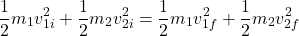 \[ \frac{1}{2} m_1 v_{1i}^2 + \frac{1}{2} m_2 v_{2i}^2 = \frac{1}{2} m_1 v_{1f}^2 + \frac{1}{2} m_2 v_{2f}^2 \]