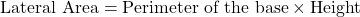 \[ \text{Lateral Area} = \text{Perimeter of the base} \times \text{Height} \]