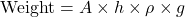 \[ \text{Weight} = A \times h \times \rho \times g \]