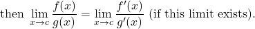 \[ \text{then } \lim_{x \to c} \frac{f(x)}{g(x)} = \lim_{x \to c} \frac{f'(x)}{g'(x)} \text{ (if this limit exists).} \]