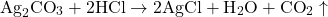 \[ \text{Ag}_2\text{CO}_3 + 2 \text{HCl} \rightarrow 2 \text{AgCl} + \text{H}_2\text{O} + \text{CO}_2 \uparrow \]