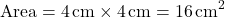 \[ \text{Area} = 4 \, \text{cm} \times 4 \, \text{cm} = 16 \, \text{cm}^2 \]