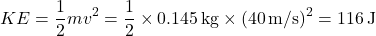 \[ KE = \frac{1}{2} mv^2 = \frac{1}{2} \times 0.145 \, \text{kg} \times (40 \, \text{m/s})^2 = 116 \, \text{J} \]