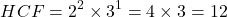 \[ HCF = 2^2 \times 3^1 = 4 \times 3 = 12 \]