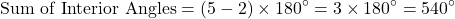 \[ \text{Sum of Interior Angles} = (5-2) \times 180^\circ = 3 \times 180^\circ = 540^\circ \]