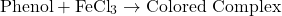 \[ \text{Phenol} + \text{FeCl}_3 \rightarrow \text{Colored Complex} \]