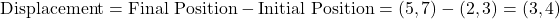 \[ \text{Displacement} = \text{Final Position} - \text{Initial Position} = (5, 7) - (2, 3) = (3, 4) \]